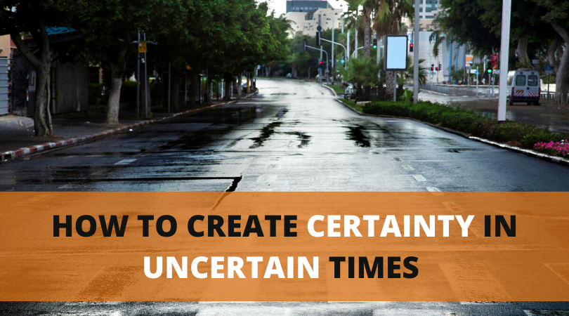 How To Create Certainty In Uncertain Times